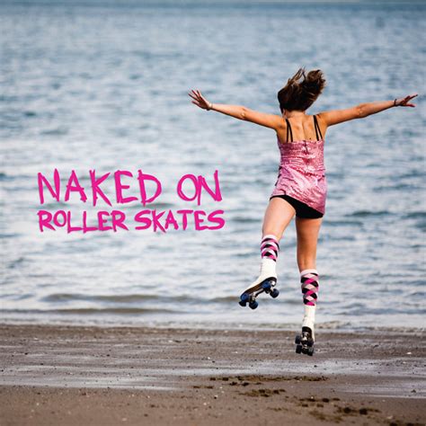 I Lost My Heart In The Battle Naked On Roller Skates