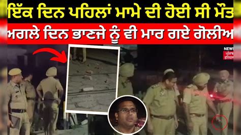 Ludhiana Firing ਇੱਕ ਦਿਨ ਪਹਿਲਾਂ ਮਾਮੇ ਦੀ ਹੋਈ ਸੀ ਮੌਤ ਅਗਲੇ ਦਿਨ ਭਾਣਜੇ ਨੂੰ