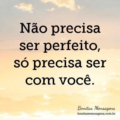 Não precisa ser perfeito só precisa ser você Frases de Amor