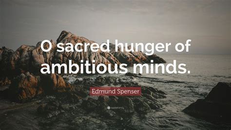 Edmund Spenser Quote O Sacred Hunger Of Ambitious Minds