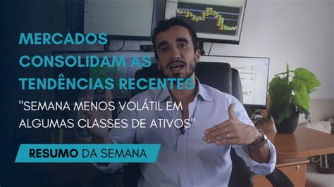 Resumo Semanal Mercados Consolidam As Tend Ncias Recentes