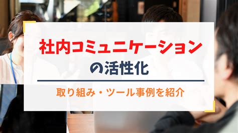 社内コミュニケーションを活性化させる方法取り組みやツールの事例もご紹介 ソシキビト