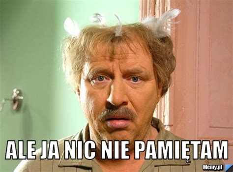 Ale ja nic nie pamiętam Memy pl