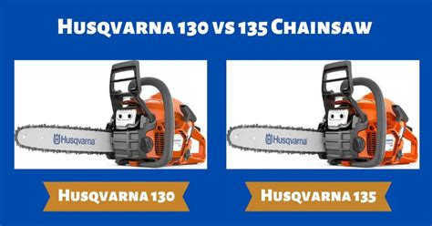 Husqvarna 130 Vs 135 Chainsaw Whats The Better Option The Ultimate