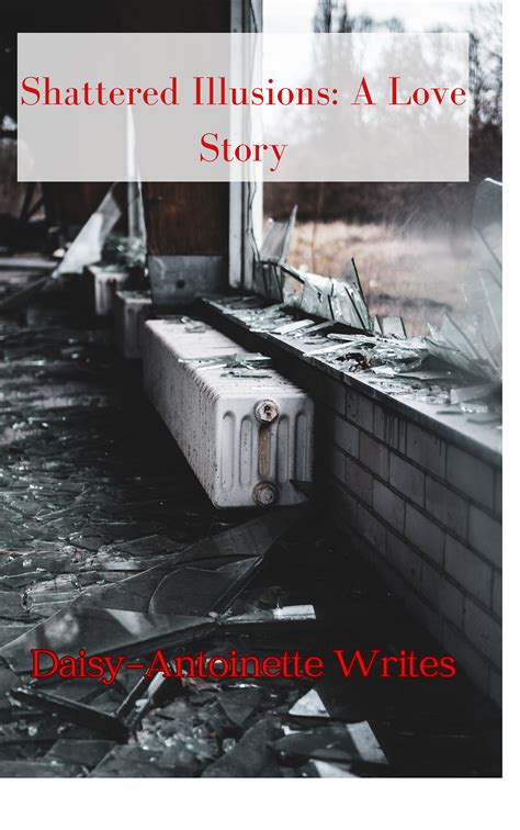 Shattered Illusions: A Love Story | by Daisy-Antoinette | Medium