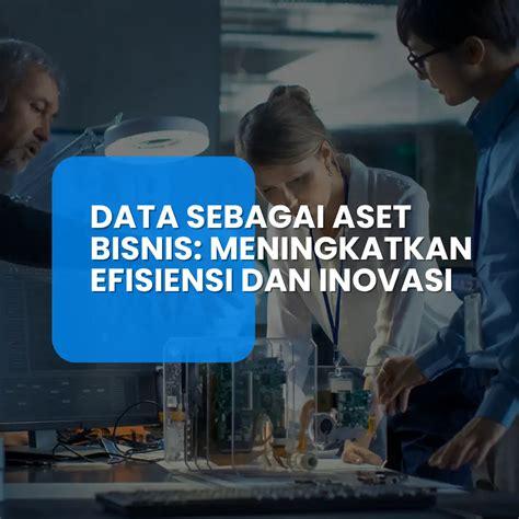 Data Sebagai Aset Bisnis Meningkatkan Efisiensi Dan Inovasi