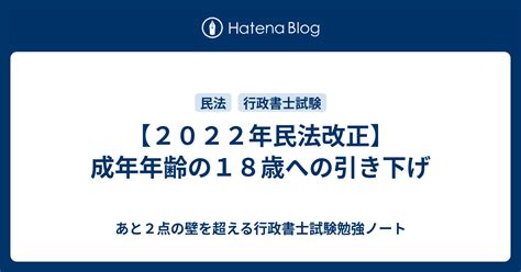 2022年民法改正。成年年齢の18歳への引き下げの背景と変更点。 あと2点の壁を超える行政書士試験勉強ノート