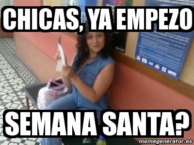 Meme Personalizado Chicas Ya Empezo Semana Santa 3081034