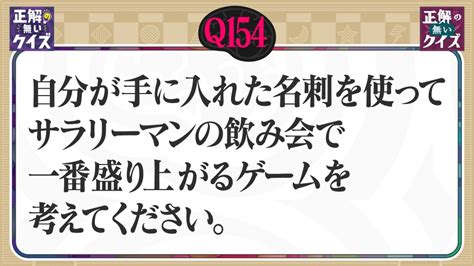 「正解の無いクイズ」～天才奇才変人さん、みんなで一緒に考えよう～ 5月7日火放送分 【q154】手に入れた名刺を使った、飲み会で盛り上がる