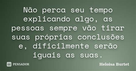 Não Perca Seu Tempo Explicando Algo As Heloisa Burtet Pensador