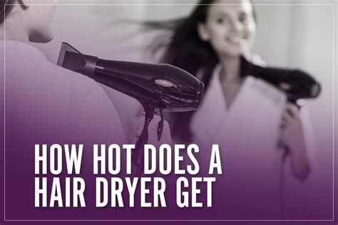 How Hot Does A Hair Dryer Get Ga Fashion