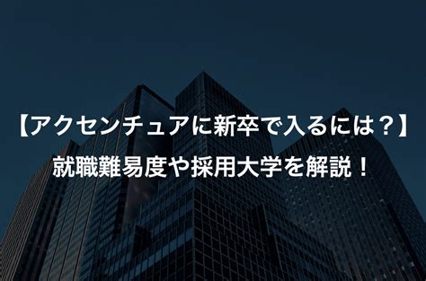 【アクセンチュアに新卒で入るには？】就職難易度や採用大学を解説！