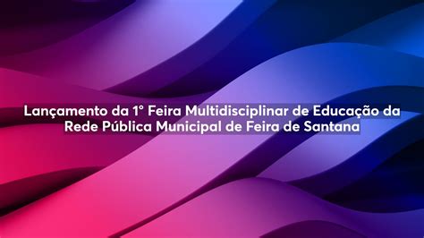 Lançamento da 1 Feira Multidisciplinar de Educação da Rede Pública