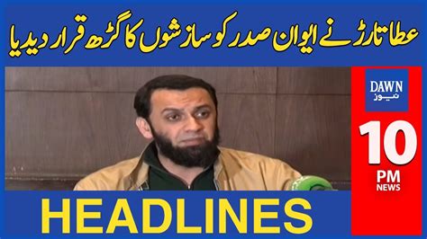 Dawn News Headlines Pm Atta Tarar Called Aiwan E Sadr A