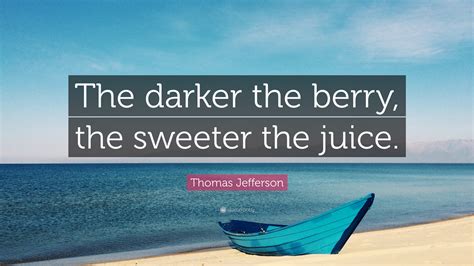 Thomas Jefferson Quote “the Darker The Berry The Sweeter The Juice ”