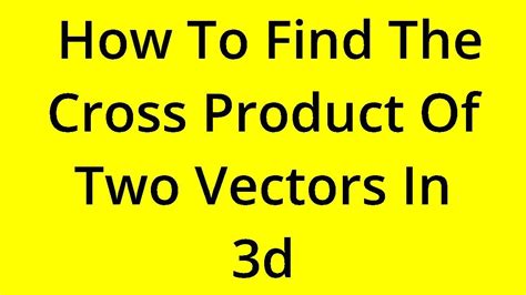 Solved How To Find The Cross Product Of Two Vectors In 3d Youtube