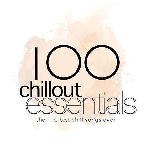 100 Chillout Essentials The 100 Best Chill Songs Ever By VARIOUS