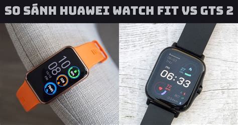 So sánh Huawei Watch Fit vs GTS 2 Đồng hồ nào phù hợp