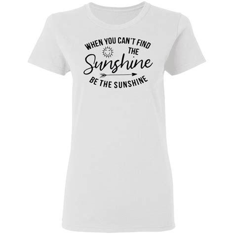 When You Cant Find The Sunshine Be The Sunshine Shirt Lelemoon