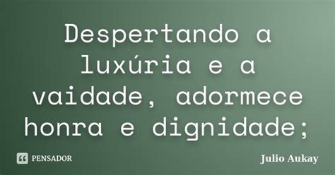 Despertando a luxúria e a vaidade Julio Aukay Pensador