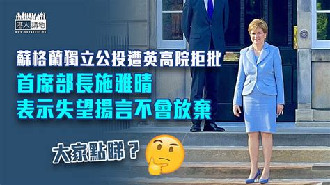 【爭議話題】蘇格蘭獨立公投遭英高院拒批 首席部長施雅晴表示失望揚言不會放棄 焦點新聞 港人講地