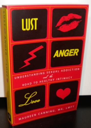 Lust Anger Love Understanding Sexual Addiction And The Road To Healthy Intimacy Maureen