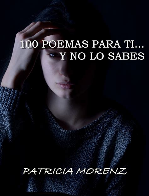 100 Poemas Para Ti Y No Lo Sabes By Patricia Morenz Goodreads