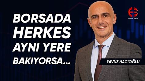 Borsada Herkes Ayn Yere Bak Yorsa Yavuz Hac O Lu Ekonomi Ekran