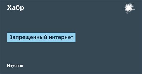 Запрещенный интернет / Хабр