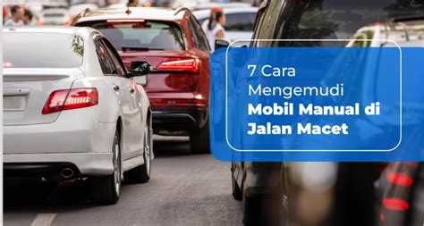 7 Cara Mengemudi Mobil Manual Di Jalan Macet Kursusmengemudi Id