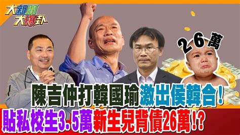 【大新聞大爆卦】陳吉仲打韓國瑜激出侯韓合 貼私校生3 5萬新生兒背債26萬 Hotnewstalk 專家大爆卦 Youtube