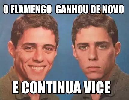 Meme Creator Funny O FLAMENGO GANHOU DE NOVO E CONTINUA VICE Meme