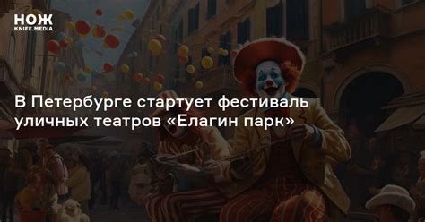 В Петербурге стартует фестиваль уличных театров «Елагин парк» — Нож