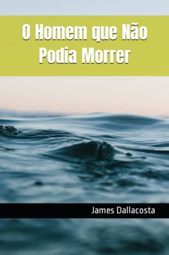 O Homem que Não Podia Morrer Portuguese Edition by James Dallacosta