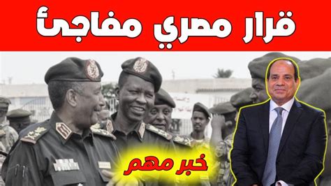 🚨عاجل قرار مصري غير متوقع بشأن السودان أزمة جديدة تهدد الجميع