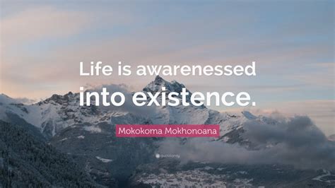 Mokokoma Mokhonoana Quote Life Is Awarenessed Into Existence