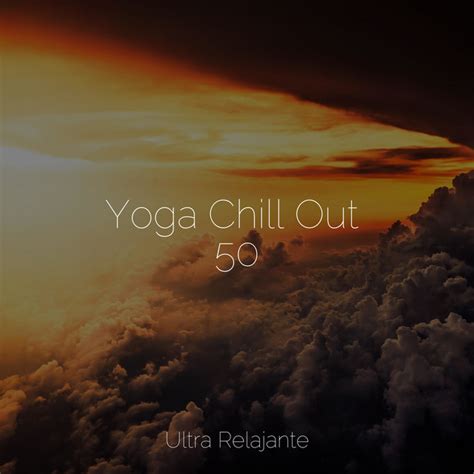 Yoga Chill Out 50 Album By Sonidos De La Naturaleza Relax Spotify