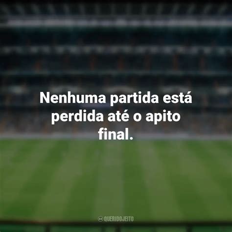 Frases Para O Dia Do Futebol Nenhuma Partida Está Perdida Até O Apito