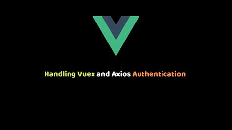 Handling Vuex And Axios Authentication