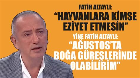 Fatih Altaylı Kimse hayvanlara eziyet etmesin Ağustos ta boğa