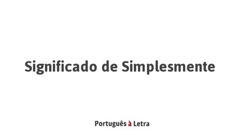 Como Se Escreve Simplesmente - Significado de Simplesmente | Português à Letra