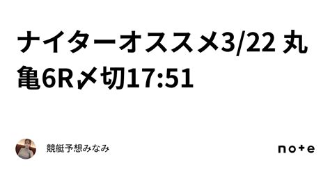 🔥ナイターオススメ🔥3 22 丸亀6r🌸〆切17 51｜競艇予想みなみ🚤