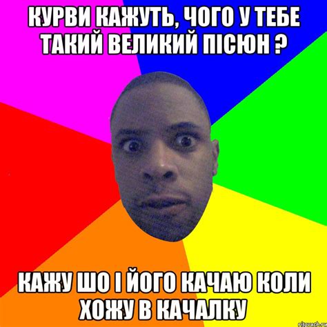 курви кажуть, чого у тебе такий великий пісюн ? кажу шо і його качаю ...