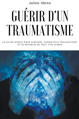 Guérir d un traumatisme Un guide simple pour survivre guérir d un