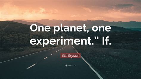 Bill Bryson Quote “one Planet One Experiment ” If ”