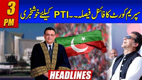 Supreme Court Final Decision Good News For Pti 3pm News Headlines