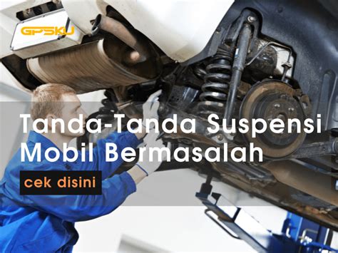 Kenali Tanda Tanda Suspensi Mobil Bermasalah Gpsku Co Id