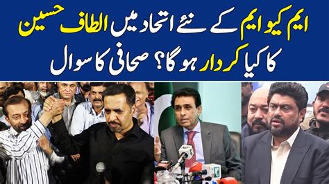 Mqm Kay New Ittihad Mai Altaf Hussain Ka Kiya Kirdar Hoga Kamran