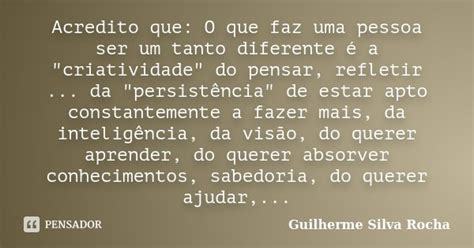 Acredito Que O Que Faz Uma Pessoa Ser Guilherme Silva Rocha Pensador