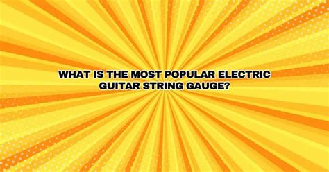 What Is The Most Popular Electric Guitar String Gauge All For Turntables